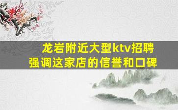 龙岩附近大型ktv招聘强调这家店的信誉和口碑